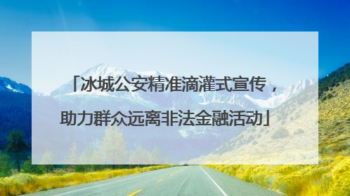 冰城公安精准滴灌式宣传，助力群众远离非法金融活动