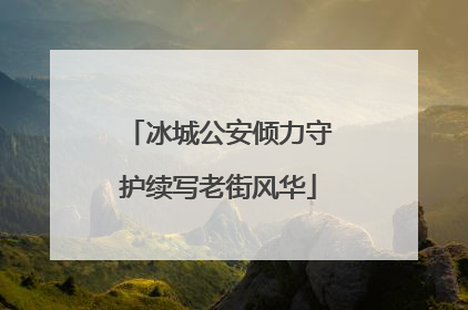 冰城公安倾力守护续写老街风华