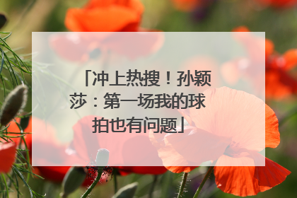 冲上热搜！孙颖莎：第一场我的球拍也有问题