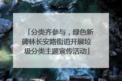 分类齐参与，绿色新碑林长安路街道开展垃圾分类主题宣传活动