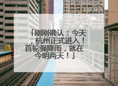 刚刚确认：今天，杭州正式进入！首轮强降雨，就在今明两天！