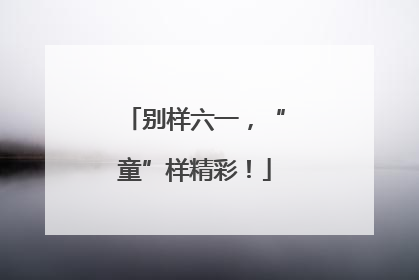 别样六一，“童”样精彩！