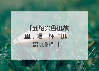 到绍兴鲁迅故里，喝一杯“迅哥咖啡”