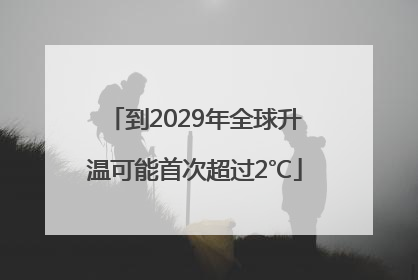 到2029年全球升温可能首次超过2℃