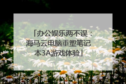 办公娱乐两不误：海马云电脑重塑笔记本3A游戏体验