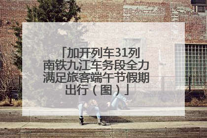 加开列车31列 南铁九江车务段全力满足旅客端午节假期出行（图）