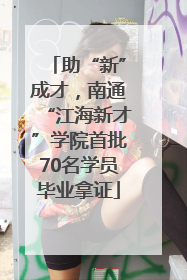 助“新”成才，南通“江海新才”学院首批70名学员毕业拿证