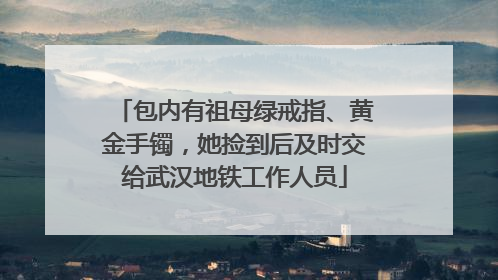 包内有祖母绿戒指、黄金手镯，她捡到后及时交给武汉地铁工作人员