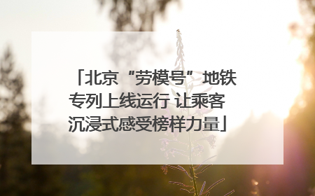 北京“劳模号”地铁专列上线运行 让乘客沉浸式感受榜样力量