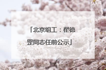 北京组工：翟德罡同志任前公示