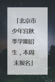 北京市少年宫秋季学期招生，本周末报名