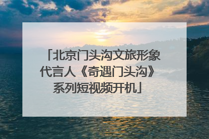 北京门头沟文旅形象代言人《奇遇门头沟》系列短视频开机