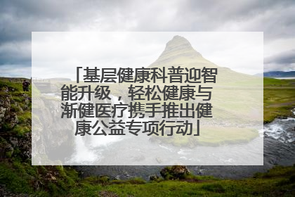 基层健康科普迎智能升级，轻松健康与渐健医疗携手推出健康公益专项行动