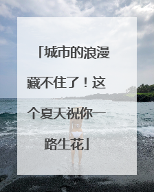 城市的浪漫藏不住了！这个夏天祝你一路生花