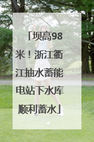 坝高98米！浙江衢江抽水蓄能电站下水库顺利蓄水