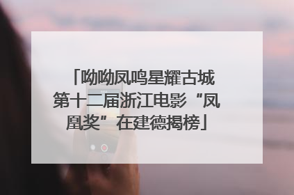 呦呦凤鸣星耀古城 第十二届浙江电影“凤凰奖”在建德揭榜