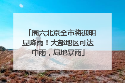 周六北京全市将迎明显降雨！大部地区可达中雨，局地暴雨