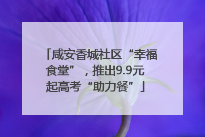 咸安香城社区“幸福食堂”，推出9.9元起高考“助力餐”