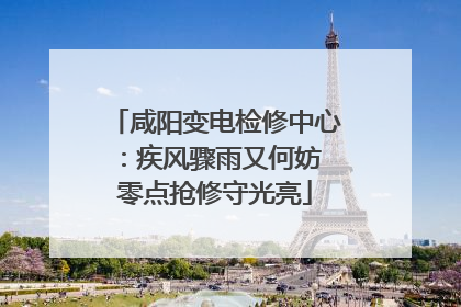 咸阳变电检修中心：疾风骤雨又何妨 零点抢修守光亮