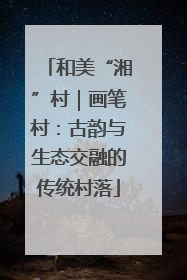 和美“湘”村｜画笔村：古韵与生态交融的传统村落