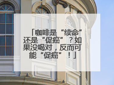 咖啡是“续命”还是“促癌”？如果没喝对，反而可能“促癌”！