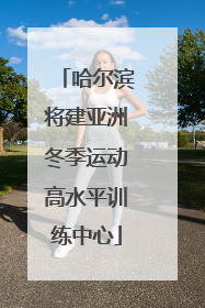 哈尔滨将建亚洲冬季运动高水平训练中心
