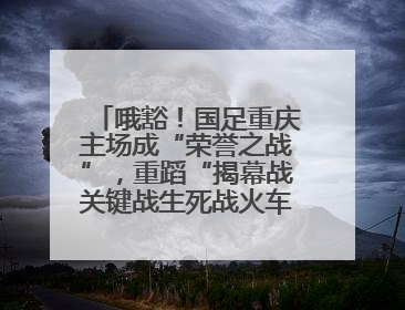 哦豁!国足重庆主场成“荣誉之战”,重蹈“揭幕战关键战生死战火车站”轮回