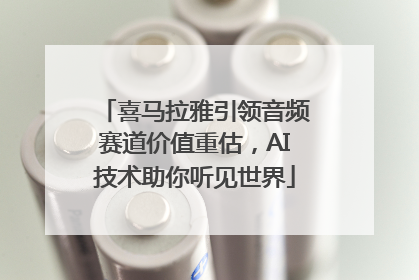 喜马拉雅引领音频赛道价值重估，AI技术助你听见世界