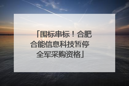 围标串标！合肥合能信息科技暂停全军采购资格