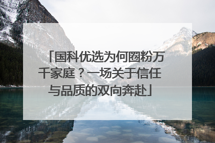 国科优选为何圈粉万千家庭？一场关于信任与品质的双向奔赴