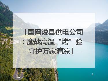 国网浚县供电公司：鏖战高温“烤”验 守护万家清凉