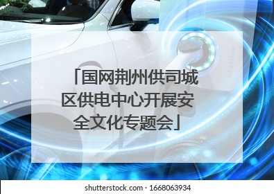 国网荆州供司城区供电中心开展安全文化专题会