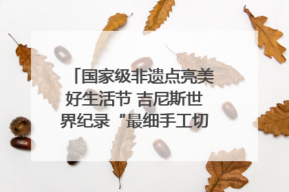 国家级非遗点亮美好生活节 吉尼斯世界纪录“最细手工切面”邀您来品！｜美好生活有“盐”味