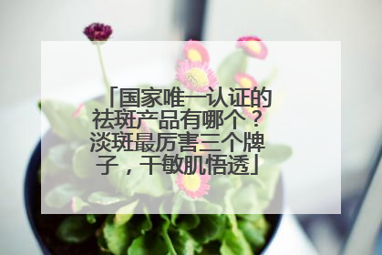 国家唯一认证的祛斑产品有哪个？淡斑最厉害三个牌子，干敏肌悟透