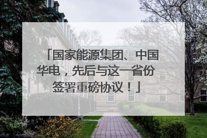 国家能源集团、中国华电，先后与这一省份签署重磅协议！