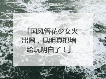 国风簪花少女火出圈，昆明真把墙绘玩明白了！