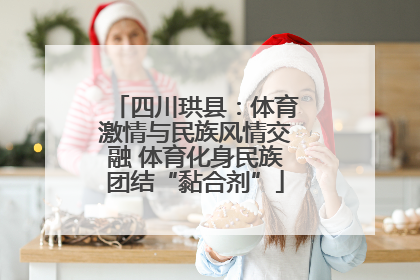 四川珙县：体育激情与民族风情交融 体育化身民族团结“黏合剂”