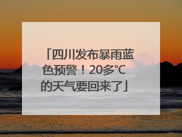 四川发布暴雨蓝色预警！20多℃的天气要回来了