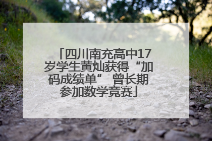 四川南充高中17岁学生黄灿获得“加码成绩单” 曾长期参加数学竞赛