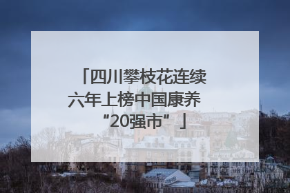 四川攀枝花连续六年上榜中国康养“20强市”