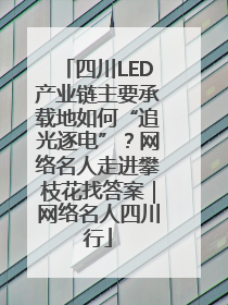 四川LED产业链主要承载地如何“追光逐电”？网络名人走进攀枝花找答案｜网络名人四川行