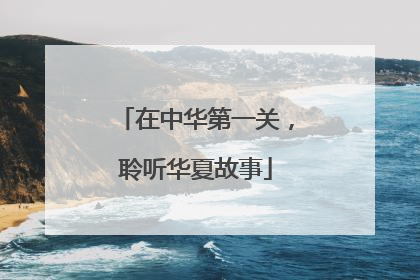 在中华第一关，聆听华夏故事
