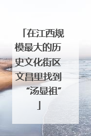 在江西规模最大的历史文化街区文昌里找到“汤显祖”