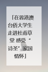 在蓉港澳台侨大学生走进杜甫草堂 感受“诗圣”家国情怀