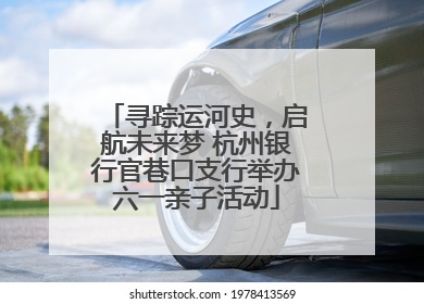 寻踪运河史，启航未来梦 杭州银行官巷口支行举办六一亲子活动