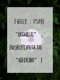 宿迁：巧用“加减法”，探索营商环境“最优解”