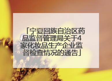 宁夏回族自治区药品监督管理局关于4家化妆品生产企业监督检查情况的通告