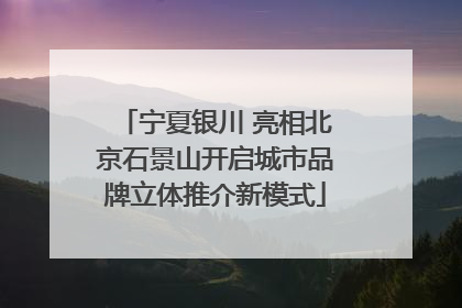 宁夏银川 亮相北京石景山开启城市品牌立体推介新模式