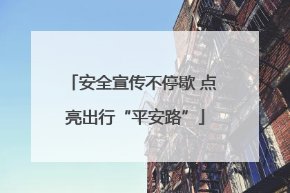 安全宣传不停歇 点亮出行“平安路”