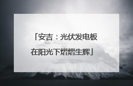 安吉：光伏发电板在阳光下熠熠生辉
